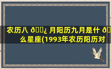 农历八 🌿 月阳历九月是什 🐕 么星座(1993年农历阳历对照表)